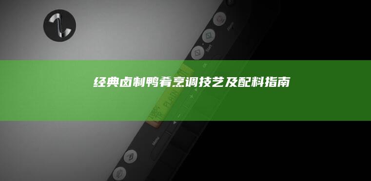 经典卤制鸭肴烹调技艺及配料指南